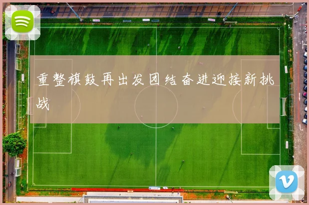 重整旗鼓再出发团结奋进迎接新挑战