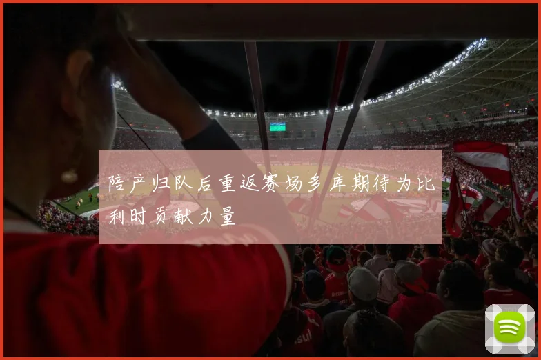 陪产归队后重返赛场多库期待为比利时贡献力量