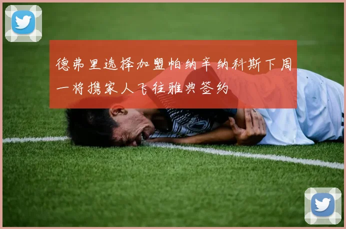 德弗里选择加盟帕纳辛纳科斯下周一将携家人飞往雅典签约