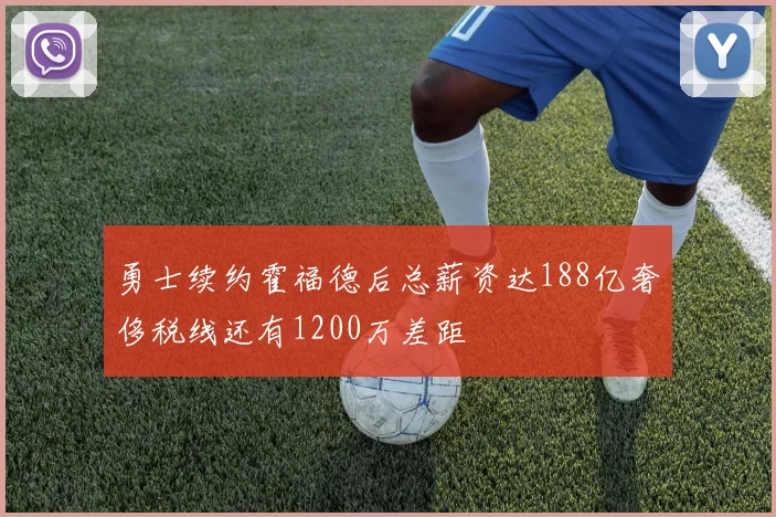 勇士续约霍福德后总薪资达188亿奢侈税线还有1200万差距