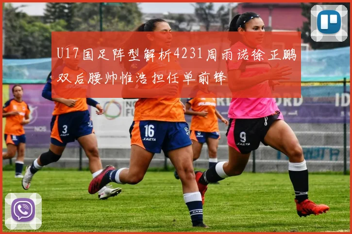 U17国足阵型解析4231周雨诺徐正鹏双后腰帅惟浩担任单前锋